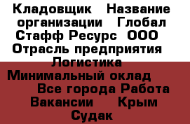 Кладовщик › Название организации ­ Глобал Стафф Ресурс, ООО › Отрасль предприятия ­ Логистика › Минимальный оклад ­ 33 000 - Все города Работа » Вакансии   . Крым,Судак